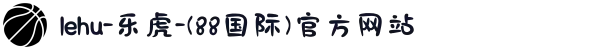 lehu-乐虎-(88国际)官方网站